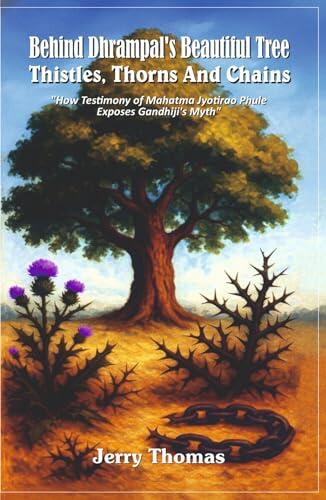 Behind Dhrampal's Beautiful Tree: Thistles, Thorns and Chains: How Testimony of Mahatma Jyotirao Phule Exposes Gandhiji's Myth