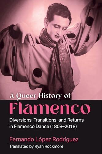 A Queer History of Flamenco: Diversions, Transitions, and Returns in Flamenco Dance
