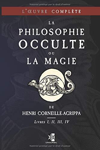 La Philosophie Occulte ou la Magie de Henri Corneille-Agrippa: L'Œuvre Complète (Livres I, II, III, IV)