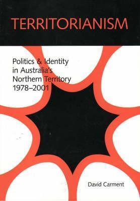 Territorianism: Politics and Identity in Australia's Northern Territory, 1978-2001