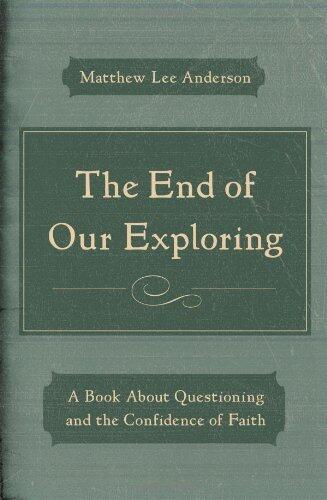 The End of Our Exploring: A Book About Questioning and the Confidence of Faith