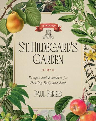 St. Hildegard’s Garden: Recipes and Remedies for Healing Body and Soul