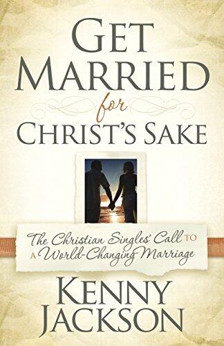Get Married For Christ's Sake: The Christian Singles' Call To A World-Changing Marriage