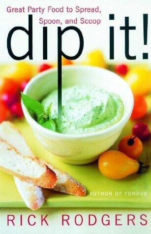 Dip It!: Great Party Food to Spread, Spoon, and Scoop - 75 Essential Recipes for Entertaining and Every Occasion
