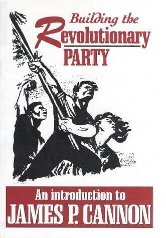 Building The Revolutionary Party: An Introduction To James P. Cannon