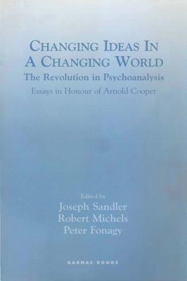 Changing Ideas in a Changing World: The Revolution in Psychoanalysis - Essays in Honour of Arnold Cooper: The Revolution in Psychoanalysis - Essays in Honour of Arnold Cooper