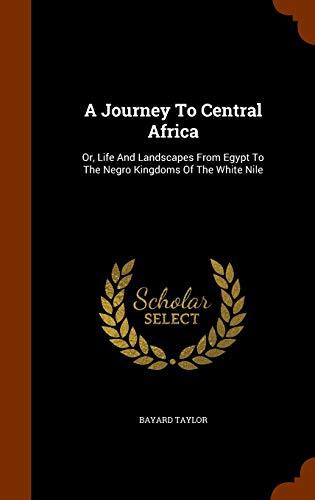 A Journey To Central Africa: Or, Life And Landscapes From Egypt To The Negro Kingdoms Of The White Nile