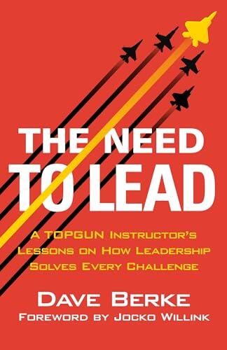 The Need to Lead: A TOPGUN Instructor's Lessons on How Leadership Solves Every Challenge