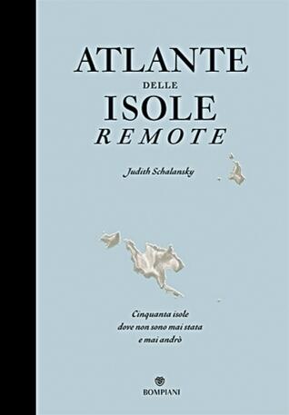 Atlante delle isole remote: cinquanta isole dove non sono mai stata e mai andrò