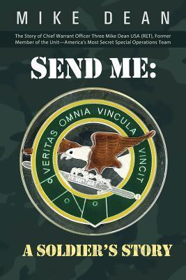 Send Me: A Soldier's Story: The Story of Chief Warrant Officer Three Mike Dean U.S.A. (R.E.T.), Former Member of the Unit-America's Most Secret Special Operations Team