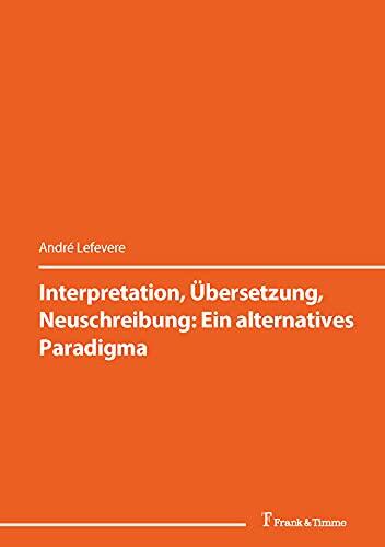 Interpretation, Übersetzung, Neuschreibung: Ein alternatives Paradigma: (Deskriptive Übersetzungsforschung) (Susanne Hagemann (Hg.): Deskriptive Übersetzungsforschung)