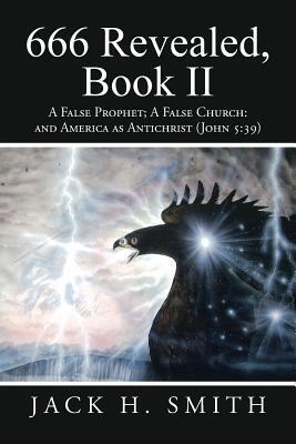 666 Revealed, Book II: A False Prophet; A False Church: and America as Antichrist