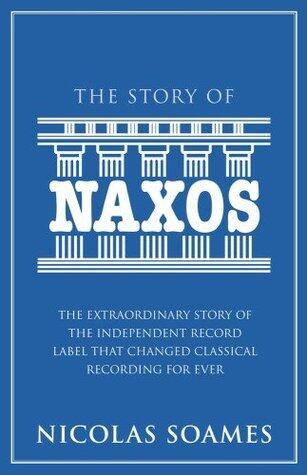 The Story of Naxos: The Extraordinary Story of the Independent Record Label That Changed Classical Recording for Ever