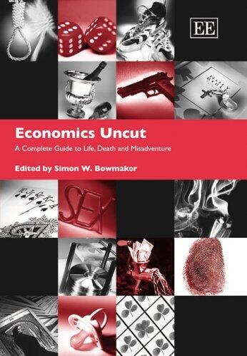 Economics Uncut: A Complete Guide to Life, Death, and Misadventure by Simon W. Bowmaker