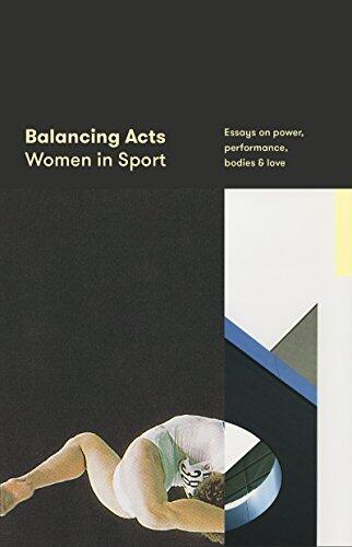 Balancing Acts: Women in Sport: Essays on Power, Performance, Bodies & Love