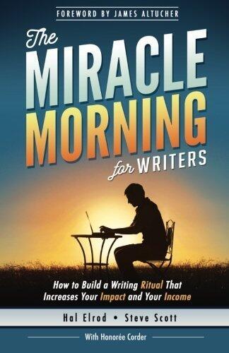 The Miracle Morning for Writers: How to Build a Writing Ritual that Increases Your Impact and Your Income