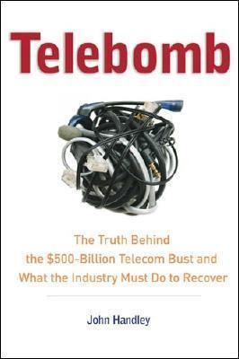 Telebomb: The Truth Behind The $500-Billion Telecom Bust And What The Industry Must Do To Recover