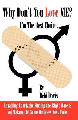 Why Don't You Love Me? I'm the Best Choice: Repairing Heartache, Finding the Right Mate & Not Making the Same Mistakes the Next Time