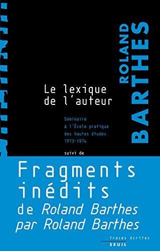 Le lexique de l'auteur. Séminaire à l'Ecole pratique des hautes études, 1973-1974. Suivi de fragments inédits du Roland Barthes par Roland Barthes