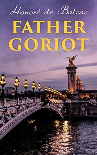 Father Goriot (Annotated): Enriched Edition. A Nineteenth-Century Realist Tale of Parisian Ambition, Paternal Sacrifice, and Social Corruption