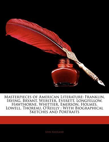 Masterpieces of American Literature: Franklin, Irving, Bryant, Webster, Everett, Longfellow, Hawthorne, Whittier, Emerson, Holmes, Lowell, Thoreau, O'Reilly: With Biographical Sketches and Portraits