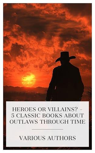 Heroes or Villains? - 5 Classic Books About Outlaws Through Time: Plays: The Father; Countess Julie; The Outlaw; The Stronger, Life and Adventures of Frank ... James, the Noted Western Outlaws, etc.