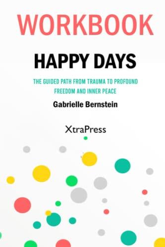 Workbook: Happy Days The Guided Path From Trauma To Profound Freedom And Inner Peace