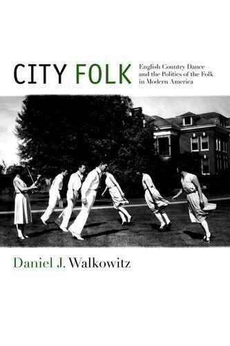 City Folk: English Country Dance and the Politics of the Folk in Modern America (NYU Series in Social and Cultural Analysis)