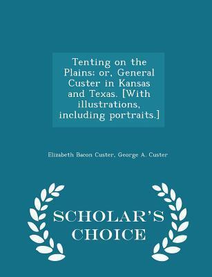 Tenting on the Plains; or, General Custer in Kansas and Texas. [With illustrations, including portraits.] - Scholar's Choice Edition