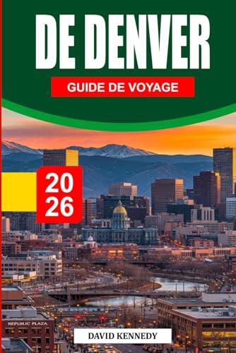 GUIDE DE VOYAGE DE DENVER 2026: Le guide ultime de l'initié de la ville à un mile de hauteur Découvrez des trésors cachés, des escapades pittoresques ... à travers le Colorad