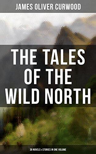 The Tales of the Wild North: 39 Novels & Stories in One Volume