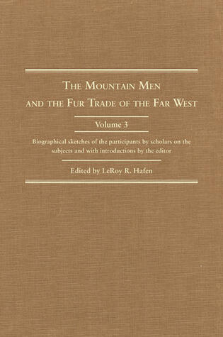The Mountain Men and the Fur Trade of the Far West: Biographical Sketches of the Participants