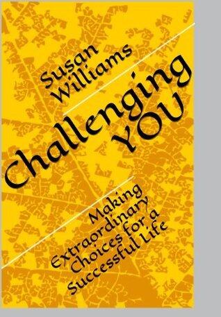 Challenging YOU: Making Extraordinary Choices for a Successful Life