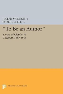 "To Be an Author": Letters of Charles W. Chesnutt, 1889-1905: Letters of Charles W. Chesnutt, 1889-1905