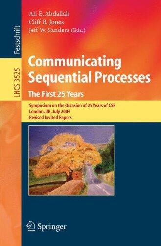 Communicating Sequential Processes The First 25 Years: Symposium on the Occasion of 25 Years of CSP London, UK, July 7-8, 2004 Revised Invited Papers (Lecture ... UK, July 7-8, 2004. Revised Invited Papers