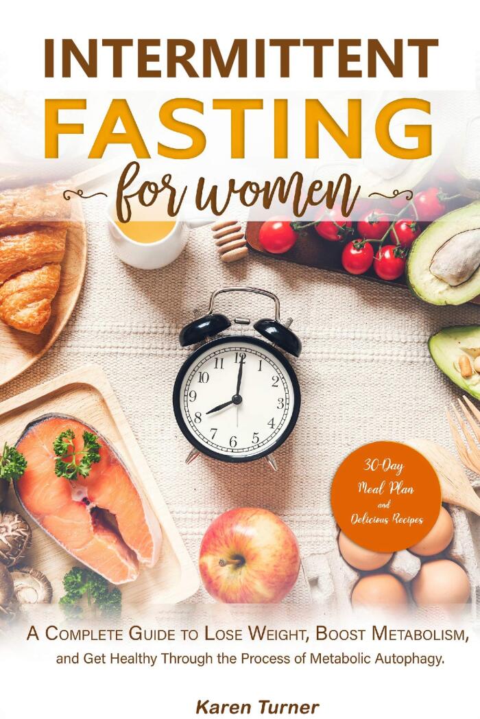 Intermittent Fasting for Women: A Complete Guide to Lose Weight, Boost Metabolism, and Get Healthy Through the Process of Metabolic Autophagy. 30-day meal plan and delicious recipes.