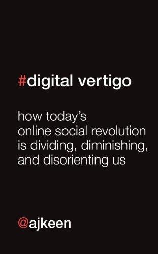 Digital Vertigo: How Today's Online Social Revolution Is Dividing, Diminishing and Disorienting Us