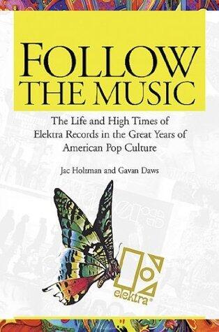 Follow the Music: The Life And High Times Of Elektra Records In The Great Years Of American Pop Culture
