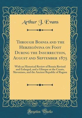 Through Bosnia and the Herzegóvina on Foot During the Insurrection, August and September 1875: With an Historical Review of Bosnia Revised and Enlarged, and a Glimpse at the Croats, Slavonians, and t