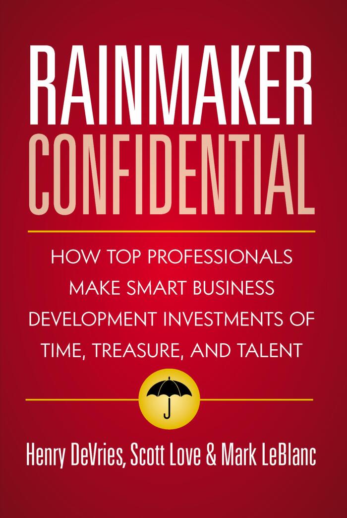 Rainmaker Confidential: How Top Professionals Make Smart Business Development Investments of Time, Treasure, and Talent
