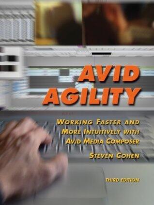 Avid Agility: Working Faster and More Intuitively with Avid Media Composer, Third Edition