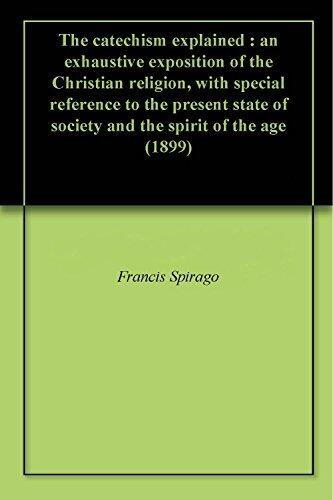 The catechism explained : an exhaustive exposition of the Christian religion, with special reference to the present state of society and the spirit of the age