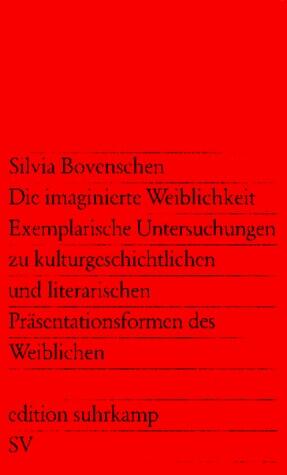 Die Imaginierte Weiblichkeit: Exemplarische Untersuchungen zu kulturgeschichtlichen und literarischen Präsentationsformen des Weiblichen