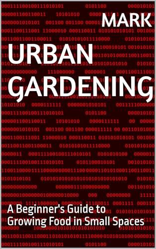Urban Gardening: A Beginner's Guide to Growing Food in Small Spaces