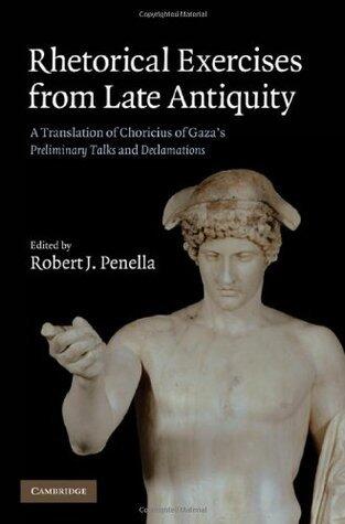 Rhetorical Exercises from Late Antiquity: A Translation of Choricius of Gaza's Preliminary Talks and Declamations