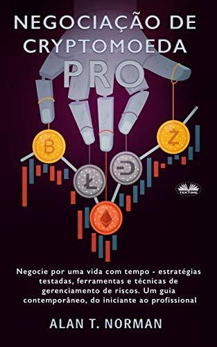 Negociação de Criptomoeda Pró: Negocie por Uma Vida com Tempo - Estratégias Testadas, Ferramentas e Técnicas de Gerenciamento de Risco