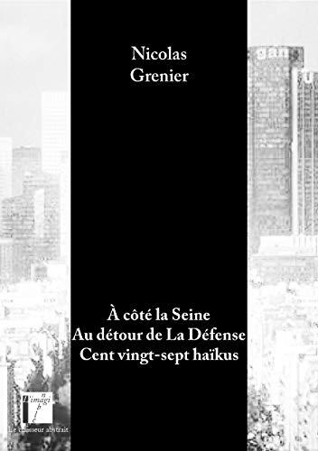 A côté la Seine Au détour de La Défense Cent vingt-sept haïkus