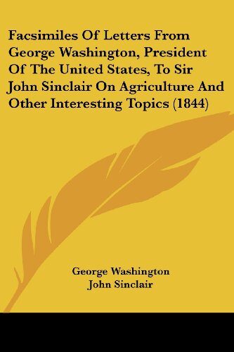 Facsimiles Of Letters From George Washington, President Of The United States, To Sir John Sinclair On Agriculture And Other Interesting Topics