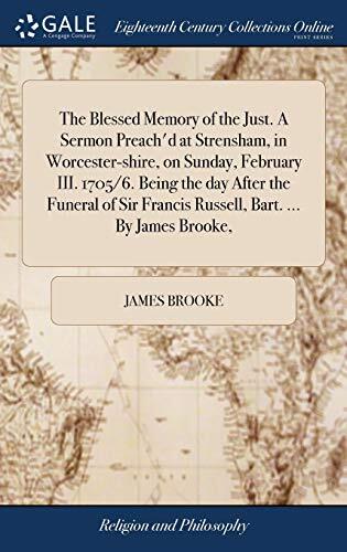 The Blessed Memory of the Just. A Sermon Preach'd at Strensham, in Worcester-shire, on Sunday, February III. 1705/6. Being the day After the Funeral of Sir Francis Russell, Bart. ... By James Brooke,
