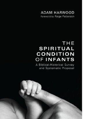 The Spiritual Condition of Infants: A Biblical-Historical Survey and Systematic Proposal